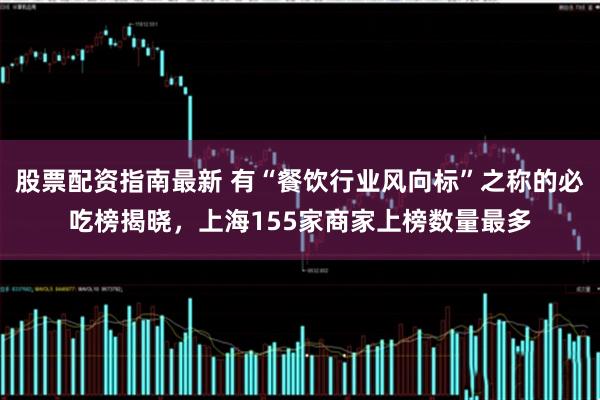股票配资指南最新 有“餐饮行业风向标”之称的必吃榜揭晓，上海155家商家上榜数量最多