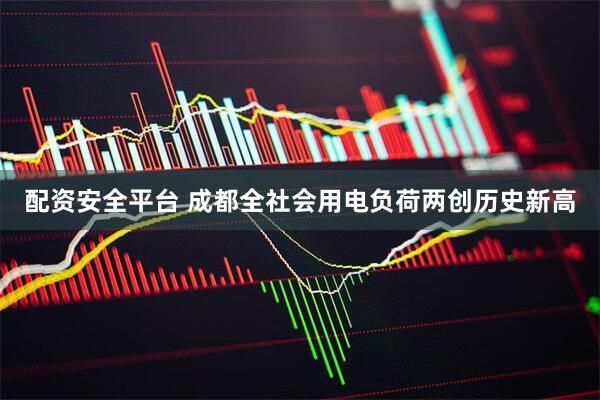 配资安全平台 成都全社会用电负荷两创历史新高