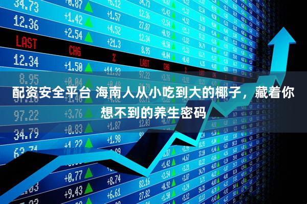 配资安全平台 海南人从小吃到大的椰子，藏着你想不到的养生密码