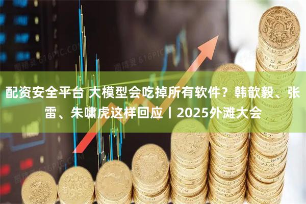 配资安全平台 大模型会吃掉所有软件？韩歆毅、张雷、朱啸虎这样回应丨2025外滩大会