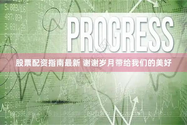 股票配资指南最新 谢谢岁月带给我们的美好