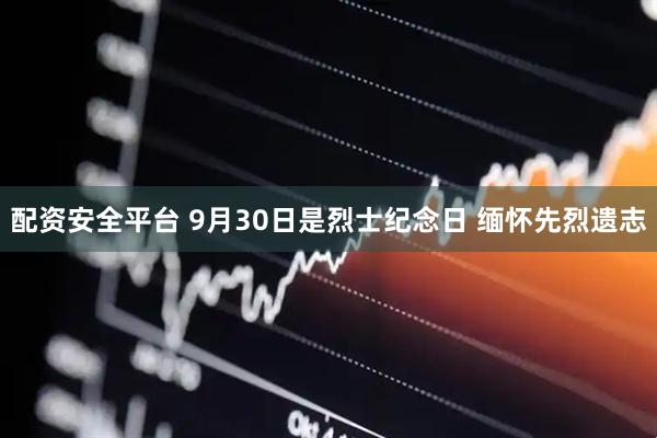 配资安全平台 9月30日是烈士纪念日 缅怀先烈遗志