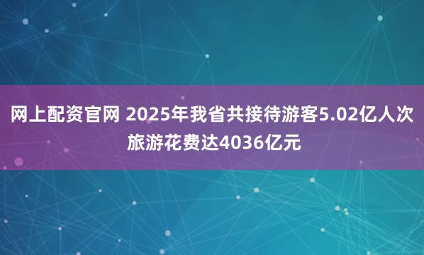 网上配资官网 2025年我省共接待游客5.02亿人次 旅游花费达4036亿元