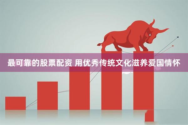 最可靠的股票配资 用优秀传统文化滋养爱国情怀